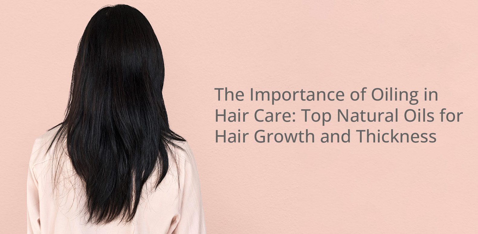 The Importance of Oiling in Hair Care: Top Natural Oils for Hair Growth and Thickness